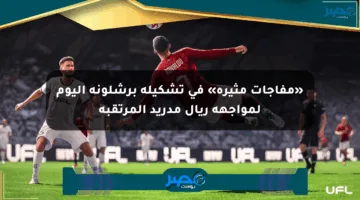 «مفاجآت مثيرة» في تشكيلة برشلونة اليوم لمواجهة ريال مدريد المرتقبة